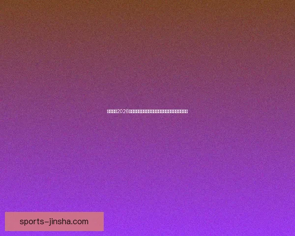 深度解析2026世界杯投注赔率变化趋势与热门球队夺冠概率全面前瞻 深度解析2026世界杯投注赔率变化趋势与热门球队夺冠概率全面前瞻